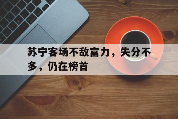 苏宁客场不敌富力,失分不多,仍在榜首