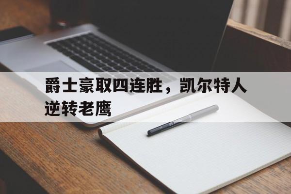 爵士豪取四连胜,凯尔特人逆转老鹰的简单介绍