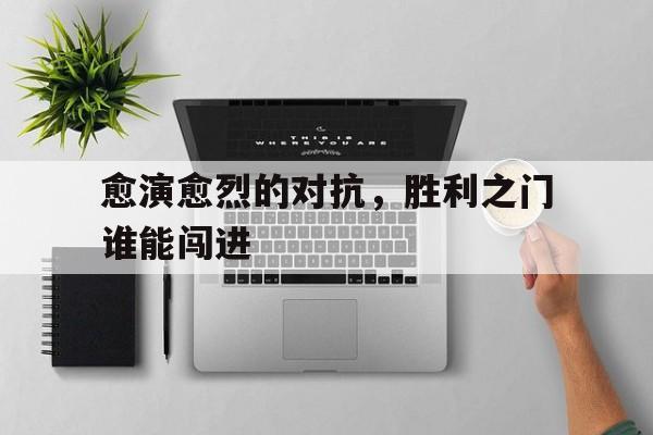 包含愈演愈烈的对抗，胜利之门谁能闯进的词条