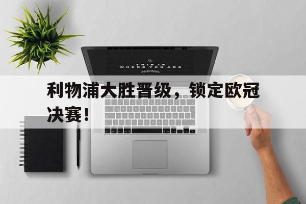 利物浦大胜晋级,锁定欧冠决赛!