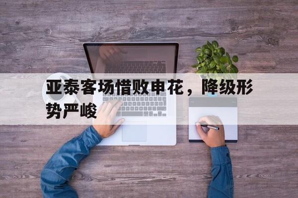 包含亚泰客场惜败申花，降级形势严峻的词条