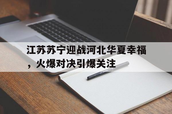 江苏苏宁迎战河北华夏幸福,火爆对决引爆关注的简单介绍