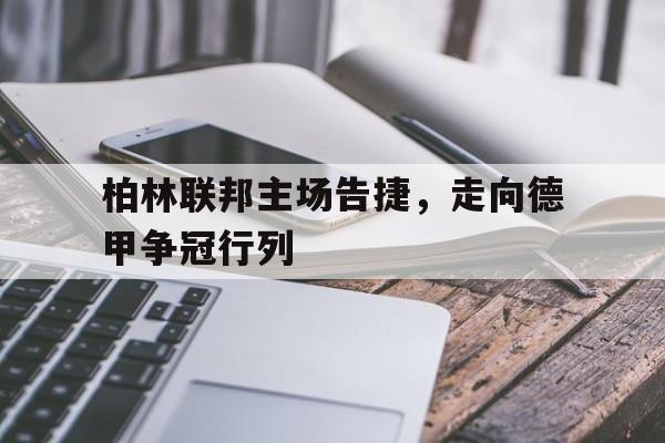 包含柏林联邦主场告捷,走向德甲争冠行列的词条