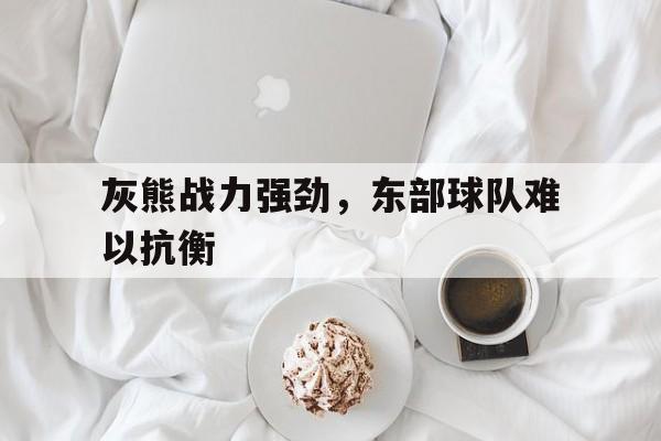 灰熊战力强劲,东部球队难以抗衡