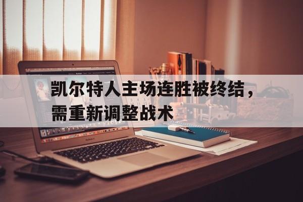 凯尔特人主场连胜被终结,需重新调整战术