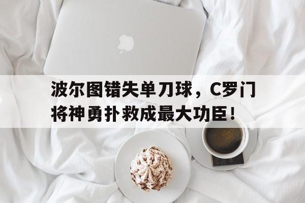 波尔图错失单刀球,C罗门将神勇扑救成最大功臣!