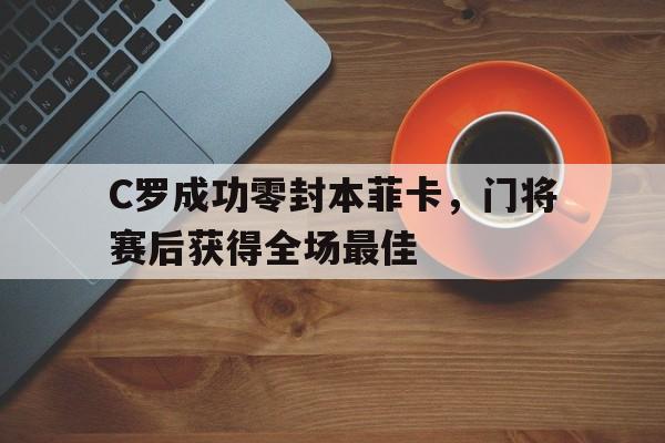 C罗成功零封本菲卡,门将赛后获得全场最佳c罗fly